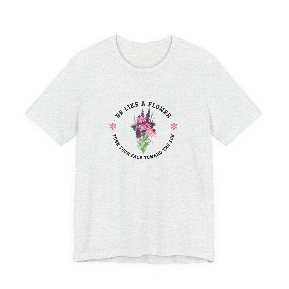 Be Like A Flower T-Shirt