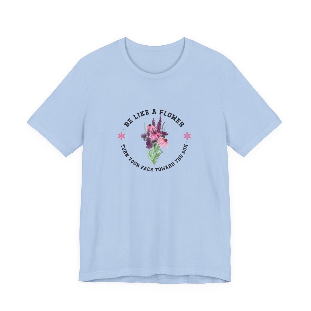 Be Like A Flower T-Shirt