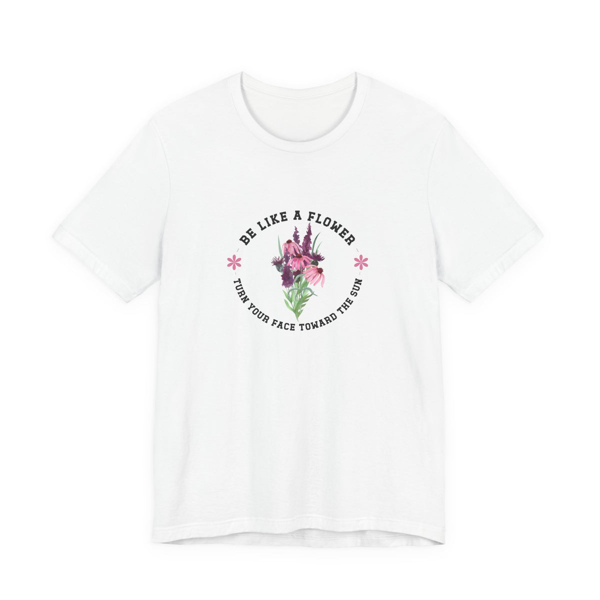 Be Like A Flower T-Shirt